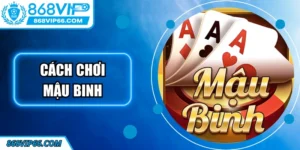 Cách Chơi Mậu Binh Chi Tiết Chuẩn Xác Nhất Tại 868VIP