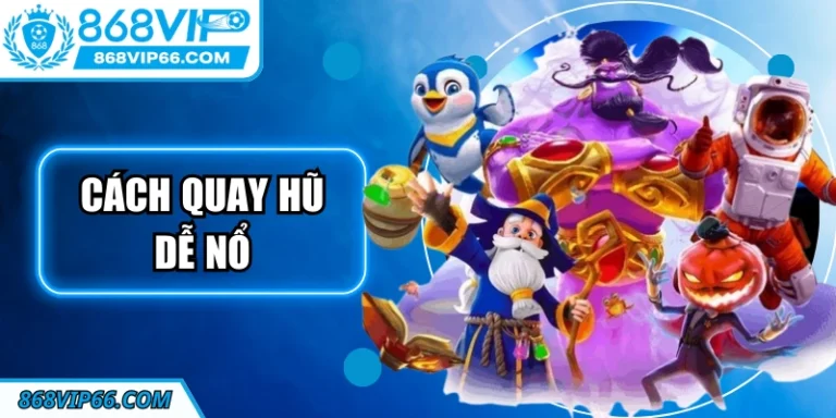 Cách Quay Hũ Dễ Nổ Tại 868VIP Hiệu Quả Tối Ưu Tỷ Lệ Thắng