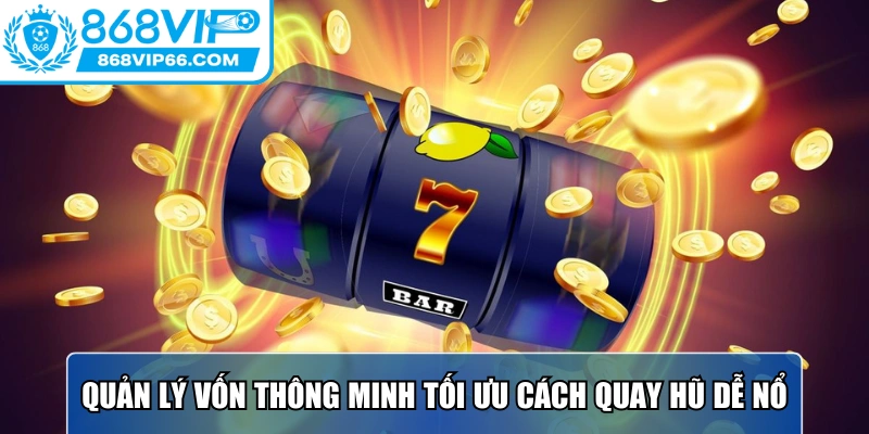 Quản lý vốn thông minh tối ưu cách quay hũ dễ nổ