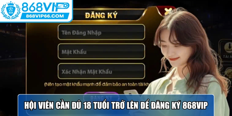 Đăng Ký 868VIP - Hướng Dẫn Chi Tiết Thao Tác Chỉ Mất 10s 1 Hội viên cần đủ 18 tuổi trở lên để đăng ký 868VIP