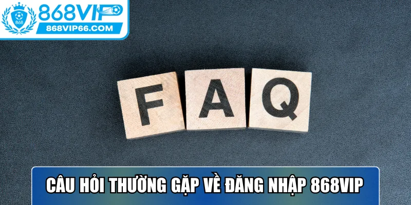 Câu hỏi thường gặp về đăng nhập 868VIP