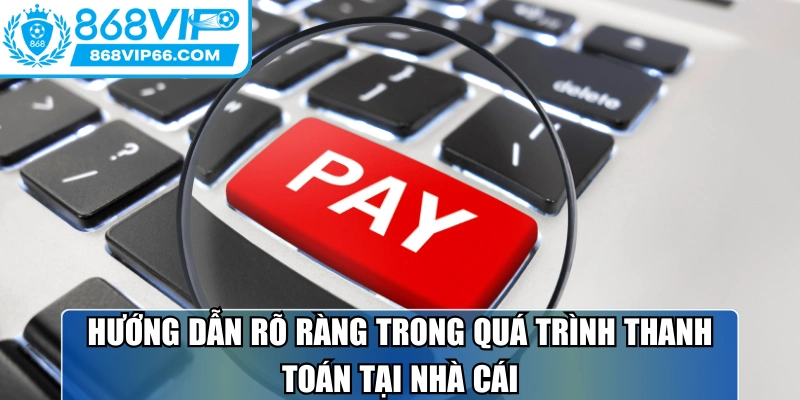 Hướng dẫn rõ ràng trong quá trình thanh toán tại nhà cái