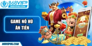 Game Nổ Hũ Ăn Tiền Tại 868VIP: Trải Nghiệm Đỉnh Cao