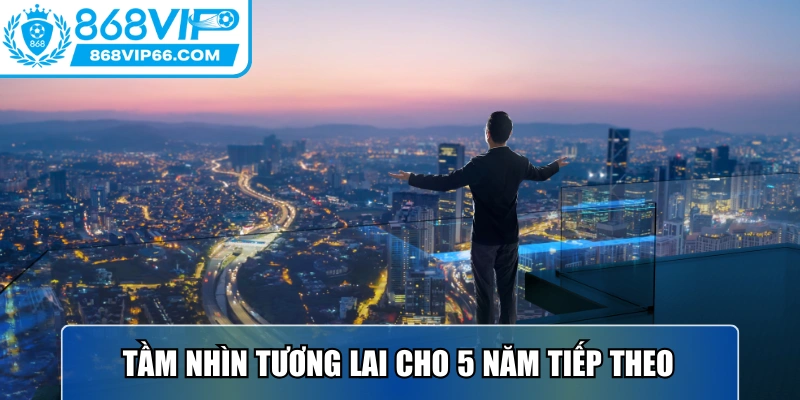 Tầm nhìn tương lai cho 5 năm hoạt động tiếp theo