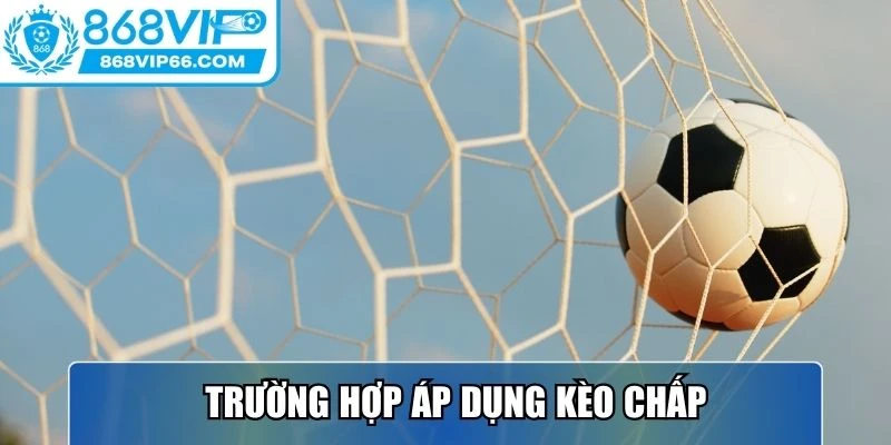Kèo Chấp Tại 868VIP – Trải Nghiệm Cá Cược Chuyên Nghiệp 3 Trường hợp người chơi nên áp dụng kèo chấp