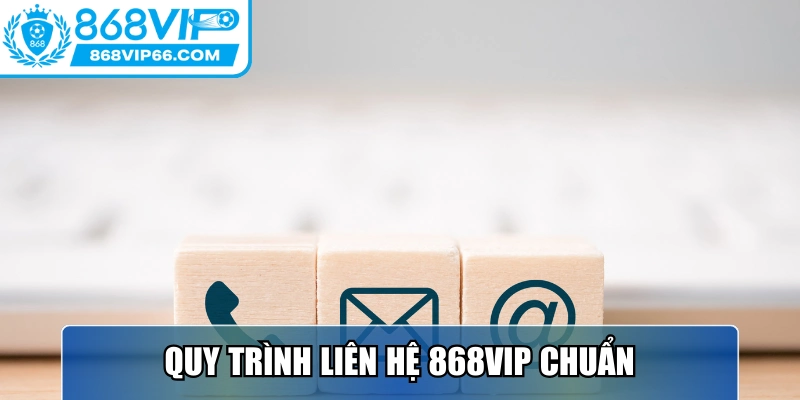 Quy trình liên hệ 868VIP chuẩn, đảm bảo xử lý nhanh chóng chính xác