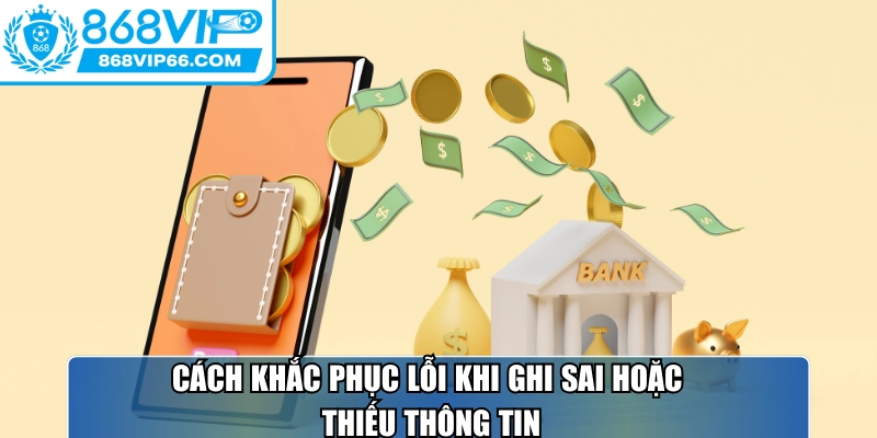 Nạp Tiền 868VIP - Hướng Dẫn Thao Tác Trên 4 Kênh Phổ Biến 3 Cách khắc phục lỗi khi ghi sai hoặc thiếu thông tin