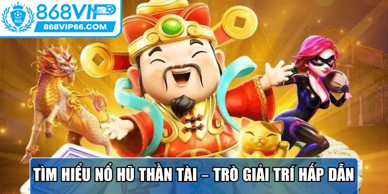  Tìm hiểu nổ hũ thần tài – Trò giải trí hấp dẫn