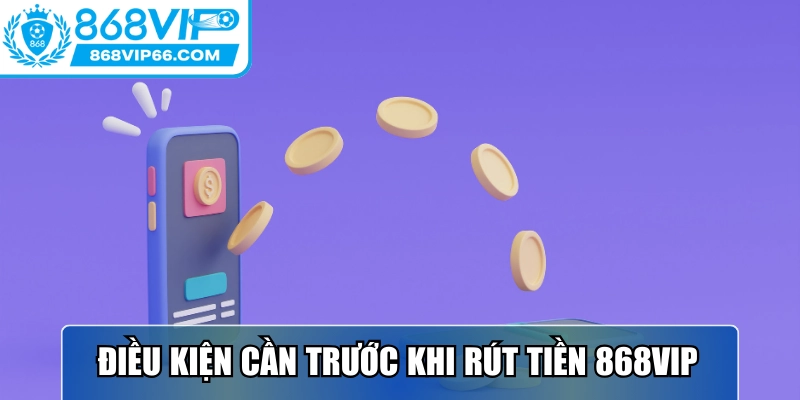 Nắm rõ điều kiện trước khi rút tiền 868VIP