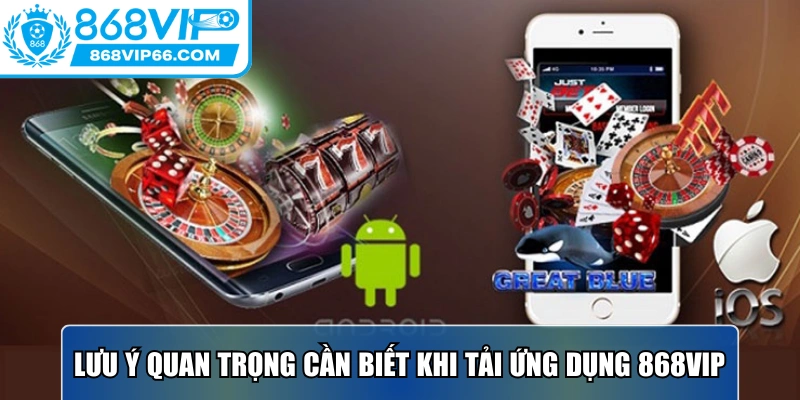 Tải App 868VIP - Hướng Dẫn Thực Hiện Trên Android Và IOS 3 Lưu ý quan trọng cần biết khi tải ứng dụng của nhà cái để trải nghiệm