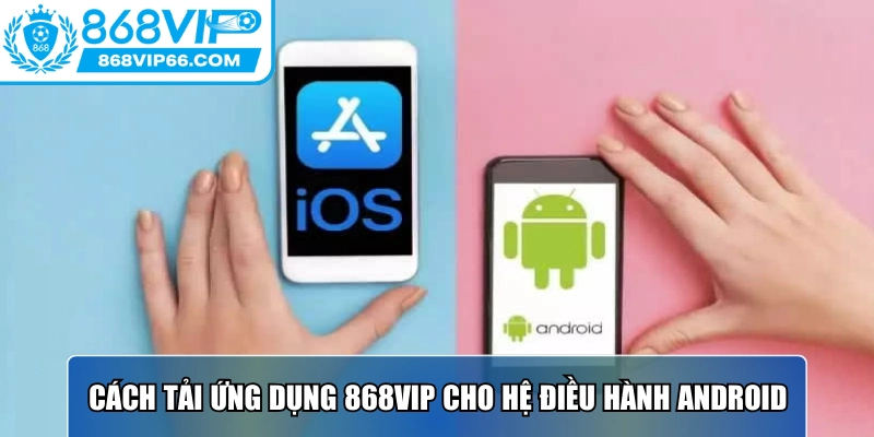 Tải App 868VIP - Hướng Dẫn Thực Hiện Trên Android Và IOS 2 Cách tải ứng dụng 868VIP cho hệ điều hành Android