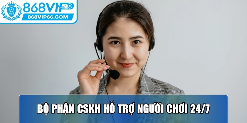 Bộ phận CSKH hỗ trợ người chơi 24/7