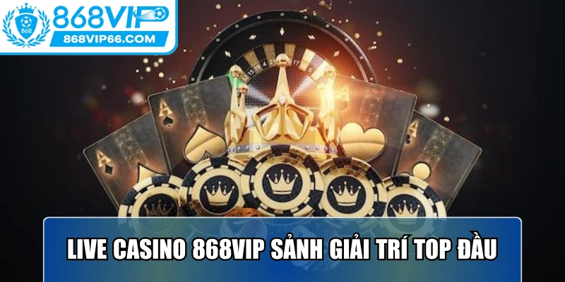 Live casino 868VIP sảnh giải trí top đầu