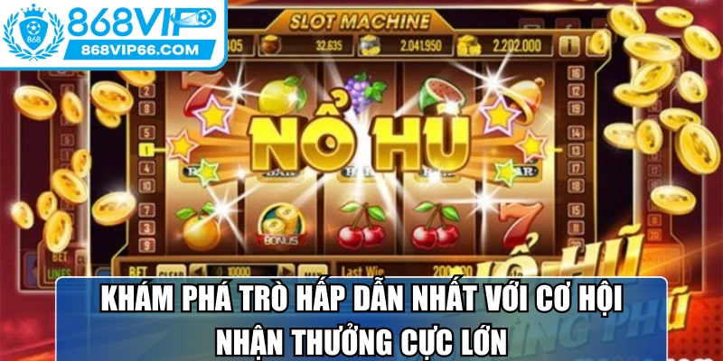 Khám phá trò hấp dẫn nhất với cơ hội nhận thưởng cực lớn