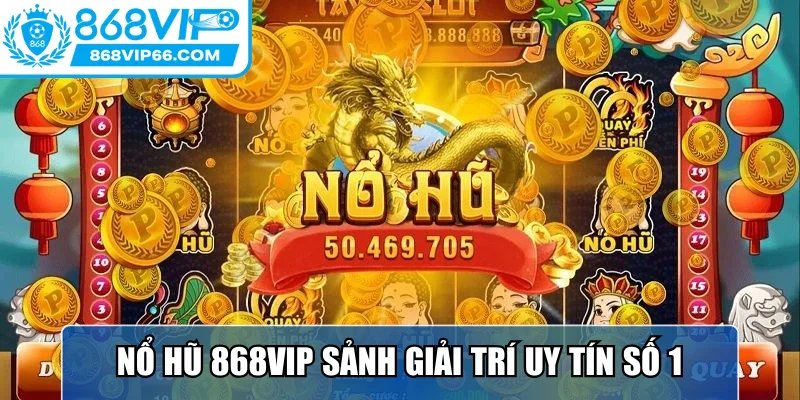 Nổ hũ 868VIP sảnh giải trí uy tín số 1